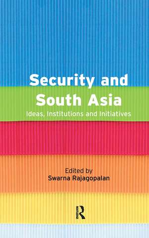 Security and South Asia: Ideas, Institutions and Initiatives de Swarna Rajagopalan