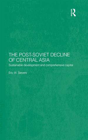 The Post-Soviet Decline of Central Asia: Sustainable Development and Comprehensive Capital de Eric W. Sievers