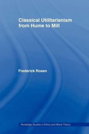 Classical Utilitarianism from Hume to Mill de Frederick Rosen