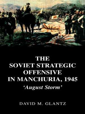 The Soviet Strategic Offensive in Manchuria, 1945: 'August Storm' de David Glantz