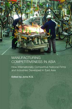 Manufacturing Competitiveness in Asia: How Internationally Competitive National Firms and Industries Developed in East Asia de Jomo K. S.