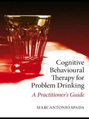 Cognitive Behavioural Therapy for Problem Drinking: A Practitioner's Guide de Marcantonio Spada