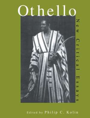 Othello: Critical Essays de Philip Kolin