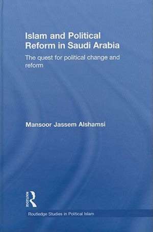 Islam and Political Reform in Saudi Arabia: The Quest for Political Change and Reform de Mansoor Jassem Alshamsi