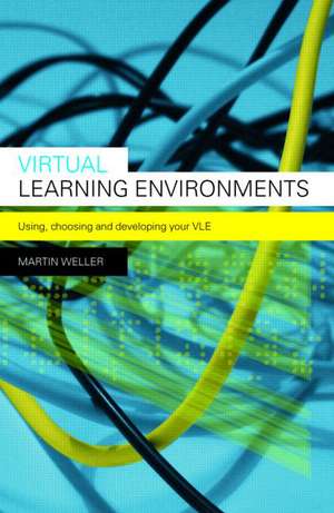 Virtual Learning Environments: Using, Choosing and Developing your VLE de Martin Weller