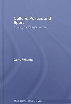 Culture, Politics and Sport: Blowing the Whistle, Revisited de Garry Whannel