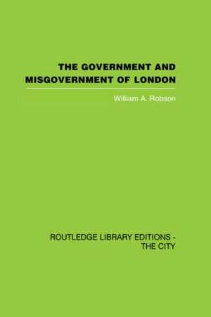 The Government and Misgovernment of London de William A. Robson