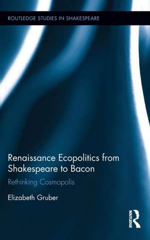 Renaissance Ecopolitics from Shakespeare to Bacon: Rethinking Cosmopolis de Elizabeth Gruber