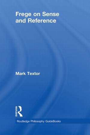 Routledge Philosophy GuideBook to Frege on Sense and Reference de Mark Textor