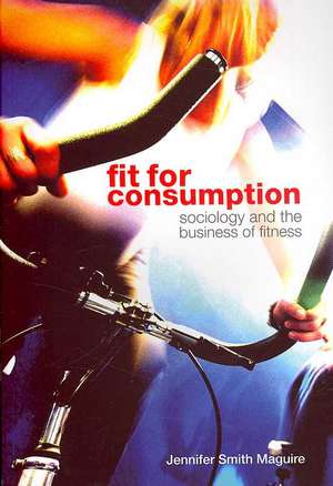 Fit for Consumption: Sociology and the Business of Fitness de Jennifer Smith Maguire