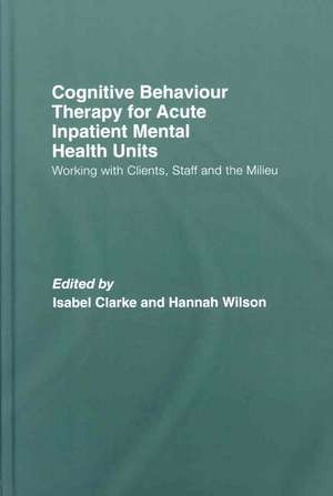 Cognitive Behaviour Therapy for Acute Inpatient Mental Health Units: Working with Clients, Staff and the Milieu de Isabel Clarke