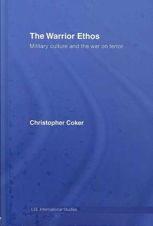 The Warrior Ethos: Military Culture and the War on Terror de Christopher Coker