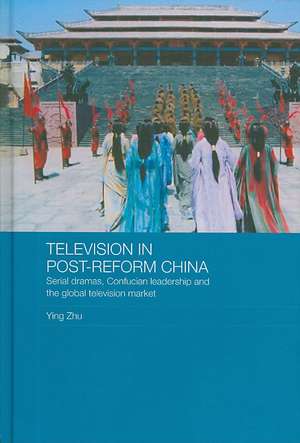 Television in Post-Reform China: Serial Dramas, Confucian Leadership and the Global Television Market de Ying Zhu