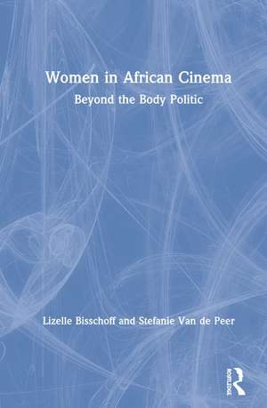 Women in African Cinema: Beyond the Body Politic de Lizelle Bisschoff