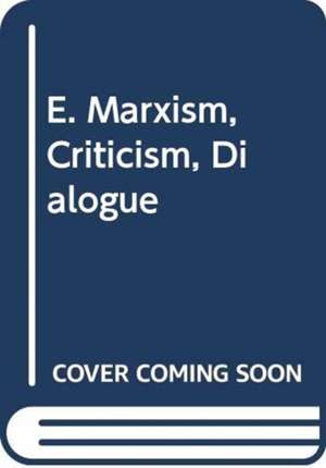 E. Marxism, Criticism, Dialogue