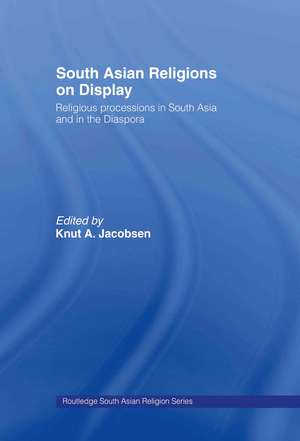 South Asian Religions on Display: Religious Processions in South Asia and in the Diaspora de Knut A. Jacobsen