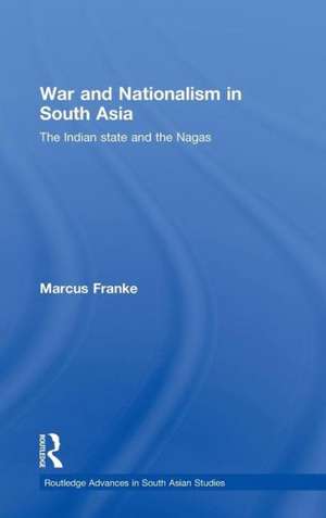 War and Nationalism in South Asia: The Indian State and the Nagas de Marcus Franke