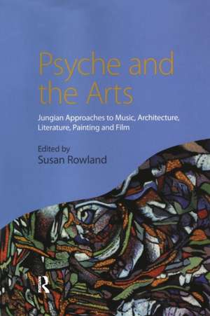 Psyche and the Arts: Jungian Approaches to Music, Architecture, Literature, Painting and Film de Susan Rowland