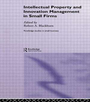 Intellectual Property and Innovation Management in Small Firms de Robert Blackburn