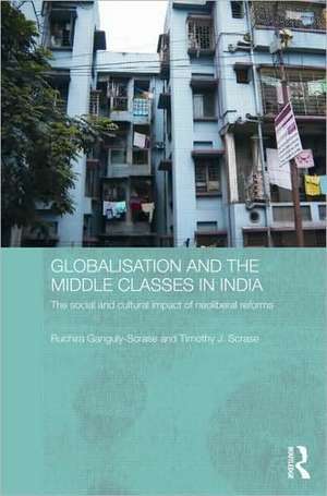 Globalisation and the Middle Classes in India: The Social and Cultural Impact of Neoliberal Reforms de Ruchira Ganguly-Scrase