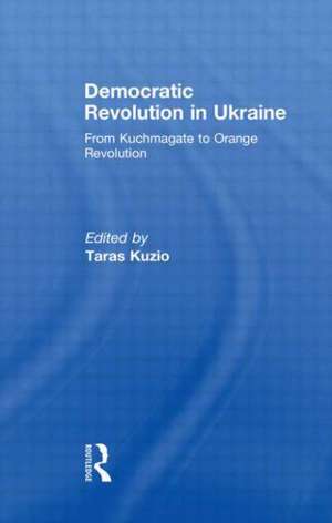 Democratic Revolution in Ukraine: From Kuchmagate to Orange Revolution de Taras Kuzio