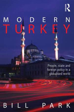 Modern Turkey: People, State and Foreign Policy in a Globalised World de Bill Park