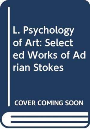 L. Psychology of Art: Selected Works of Adrian Stokes de Talia Bar-Yoseph Levine