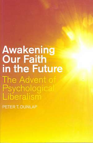 Awakening our Faith in the Future: The Advent of Psychological Liberalism de Peter T. Dunlap