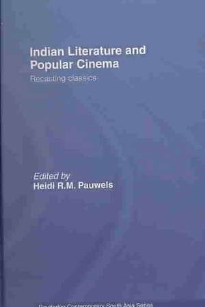 Indian Literature and Popular Cinema: Recasting Classics de Heidi R.M. Pauwels