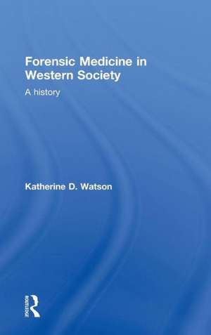 Forensic Medicine in Western Society: A History de Katherine D. Watson