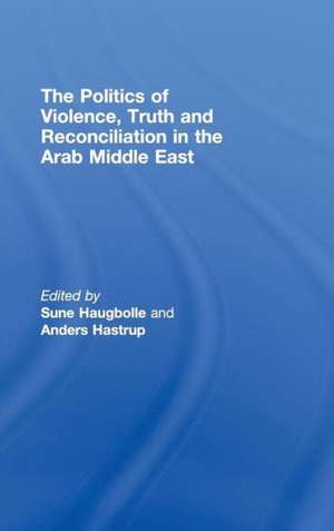 The Politics of Violence, Truth and Reconciliation in the Arab Middle East de Sune Haugbolle