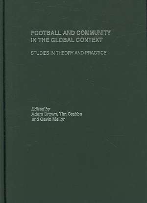 Football and Community in the Global Context: Studies in Theory and Practice de Adam Brown