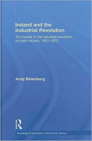 Ireland and the Industrial Revolution: The impact of the industrial revolution on Irish industry, 1801-1922 de Andy Bielenberg