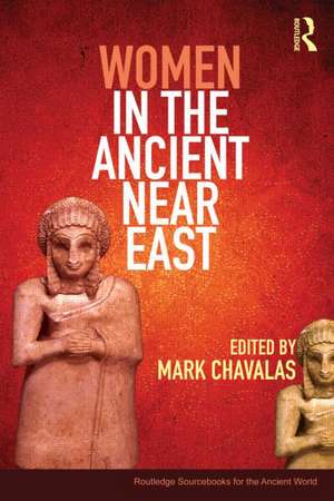 Women in the Ancient Near East: A Sourcebook de Mark Chavalas