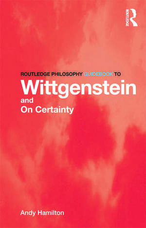 Routledge Philosophy GuideBook to Wittgenstein and On Certainty de Andy Hamilton