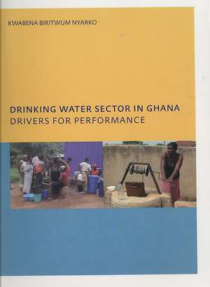 Drinking Water Sector in Ghana: Drivers for Performance: PhD, UNESCO-IHE Institute for Water Education, Delft, The Netherlands de Kwabena Biritwum Nyarko