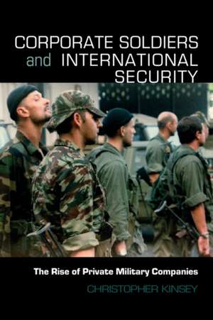 Corporate Soldiers and International Security: The Rise of Private Military Companies de Christopher Kinsey