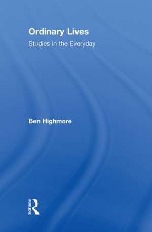 Ordinary Lives: Studies in the Everyday de Ben Highmore