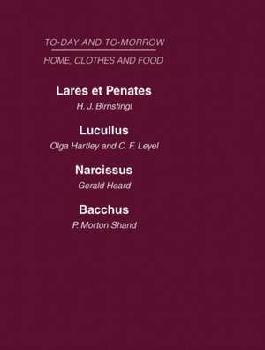 Today and Tomorrow Volume 5 Home, Clothes and Food: Laret et Penates or the Home of the Future Lucullus the Food of the Future Narcissus an Anatomy of Clothes Bacchus, or Wine To-day and To-morrow de Hartley Birnstingl