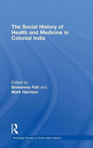 The Social History of Health and Medicine in Colonial India de Biswamoy Pati