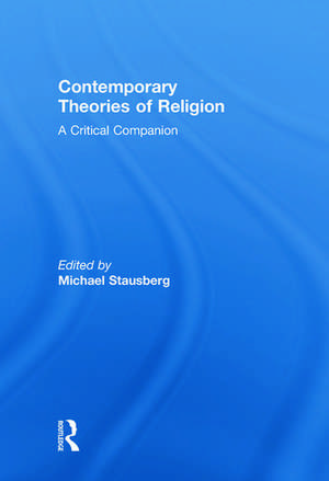 Contemporary Theories of Religion: A Critical Companion de Michael Stausberg