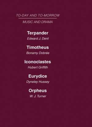 Today and Tomorrow Volume 24 Music and Drama: Terpander or Music and the Future Timotheus: the Future of the Theatre Iconoclastes or the Future of Shakespeare Eurydice or the Nature of Opera Orpheus or the Music of the Future de Dobree Dent