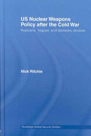 US Nuclear Weapons Policy After the Cold War: Russians, 'Rogues' and Domestic Division de Nick Ritchie