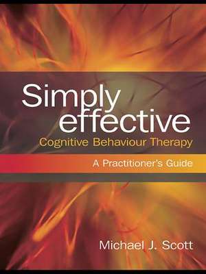 Simply Effective Cognitive Behaviour Therapy: A Practitioner's Guide de Michael J. Scott