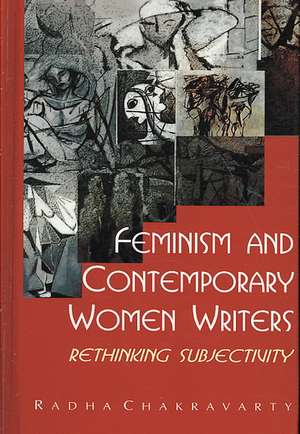 Feminism and Contemporary Women Writers: Rethinking Subjectivity de Radha Chakravarty