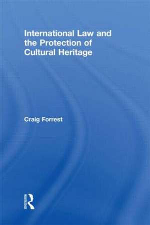 International Law and the Protection of Cultural Heritage de Craig Forrest