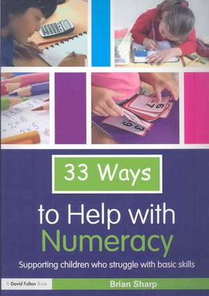 33 Ways to Help with Numeracy: Supporting Children who Struggle with Basic Skills de Brian Sharp