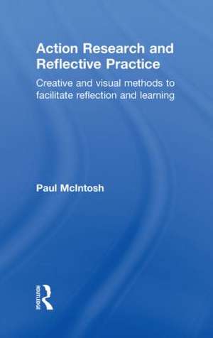 Action Research and Reflective Practice: Creative and Visual Methods to Facilitate Reflection and Learning de Paul McIntosh