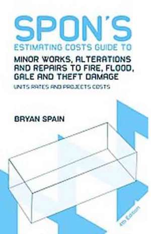 Spon's Estimating Costs Guide to Minor Works, Alterations and Repairs to Fire, Flood, Gale and Theft Damage: Unit Rates and Project Costs, Fourth Edition de Bryan Spain