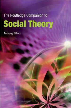 The Routledge Companion to Social Theory de Anthony Elliott